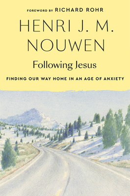 Following Jesus: Finding Our Way Home in an Age of Anxiety - Nouwen, Henri J M, and Rohr, Richard (Foreword by), and Earnshaw, Gabrielle (Editor)