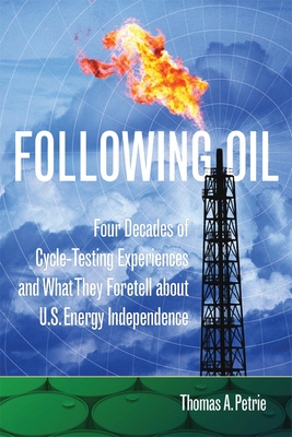 Following Oil: Four Decades of Cycle-Testing Experiences and What They Foretell about U.S. Energy Independence - Petrie, Thomas A