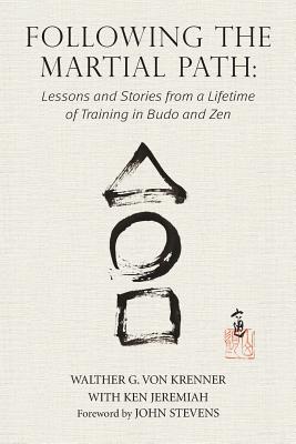 Following the Martial Path: Lessons and Stories from a Lifetime of Training in Budo and Zen - Von Krenner, Walther G, and Ken, Jeremiah, and John, Stevens (Foreword by)