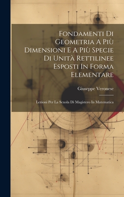 Fondamenti Di Geometria A Pi? Dimensioni E A Pi? Specie Di Unit? Rettilinee Esposti In Forma Elementare: Lezioni Per La Scuola Di Magistero In Matematica - Veronese, Giuseppe