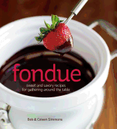 Fondue: Sweet & Savory Recipes for Gathering Around the Table