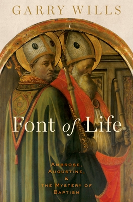 Font of Life: Ambrose, Augustine, and the Mystery of Baptism - Wills, Garry