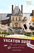 Fontainebleau Vacation Guide: "The complete insider guide to exploring the best of Fontainebleau"