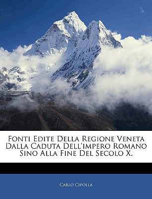 Fonti Edite Della Regione Veneta Dalla Caduta Dell'impero Romano Sino Alla Fine del Secolo X. - Cipolla, Carlo