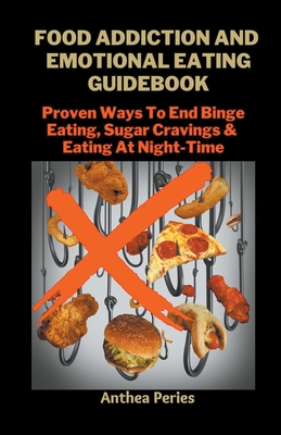 Food Addiction And Emotional Eating Guidebook: Proven Ways To End Binge Eating, Sugar Cravings & Eating At Night-Time - Peries, Anthea