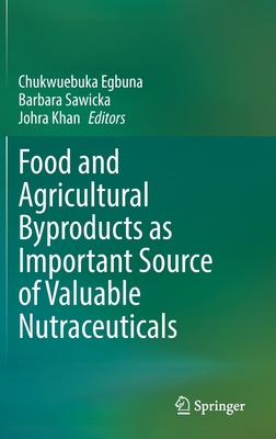 Food and Agricultural Byproducts as Important Source of Valuable Nutraceuticals - Egbuna, Chukwuebuka (Editor), and Sawicka, Barbara (Editor), and Khan, Johra (Editor)