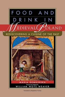 Food and Drink in Medieval Poland: Rediscovering a Cuisine of the Past - Dembinska, Maria, and Thomas, Magdalena (Translated by), and Weaver, William Woys, Mr. (Editor)