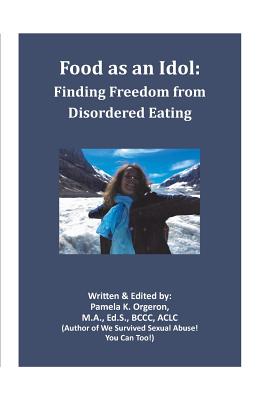Food as an Idol: Finding Freedom from Disordered Eating - Orgeron, Pamela K