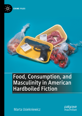 Food, Consumption, and Masculinity in American Hardboiled Fiction - Usiekniewicz, Marta