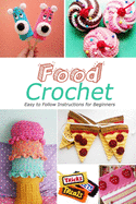 Food Crochet: Easy to Follow Instructions for Beginners: Gift Ideas for Holiday