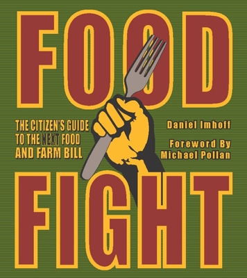 Food Fight: The Citizen's Guide to the Next Food and Farm Bill - Imhoff, Daniel, and Pollan, Michael (Foreword by), and Kirschenmann, Fred (Introduction by)