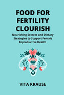 Food for Fertility Flourish: Nourishing Secrets and Dietary Strategies to Support Female Reproductive Health