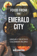 Food from the Emerald City: Uniquely Delicious Colombian Recipes