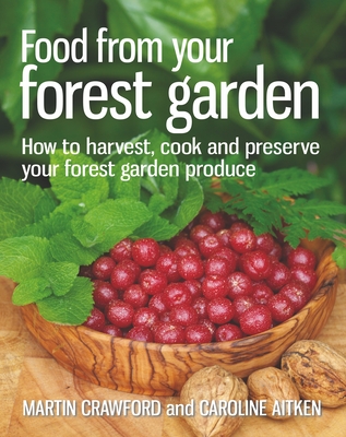 Food from your Forest Garden: How to harvest, cook and preserve your forest garden produce - Crawford, Martin, and Aitken, Caroline