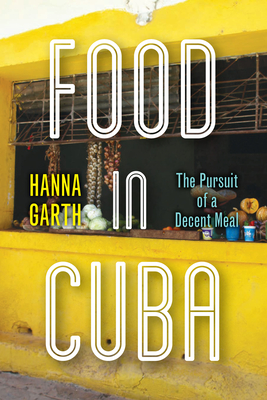 Food in Cuba: The Pursuit of a Decent Meal - Garth, Hanna