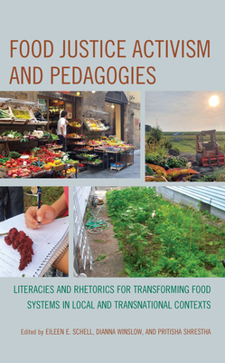 Food Justice Activism and Pedagogies: Literacies and Rhetorics for Transforming Food Systems in Local and Transnational Contexts - Schell, Eileen E (Editor), and Winslow, Dianna (Editor), and Shrestha, Pritisha (Editor)