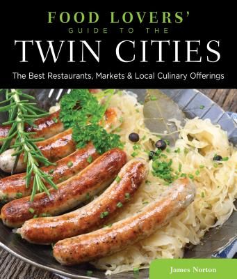 Food Lovers' Guide To(r) the Twin Cities: The Best Restaurants, Markets & Local Culinary Offerings - Norton, James