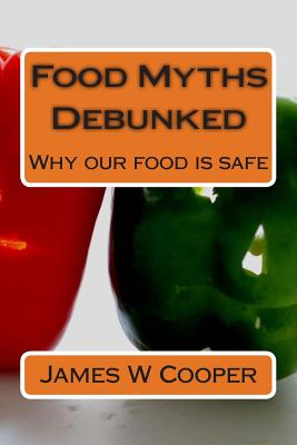Food Myths Debunked: Why our food is safe - Cooper, James W