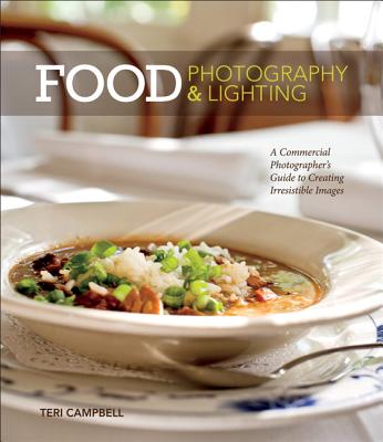 Food Photography & Lighting: A Commercial Photographer's Guide to Creating Irresistible Images - Campbell, Teri