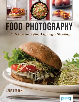 Food Photography: Pro Secrets for Styling, Lighting & Shooting - Ferroni, Lara