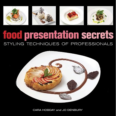 Food Presentation Secrets: Styling Techniques of Professionals - Hobday, Cara, and Denbury, Jo