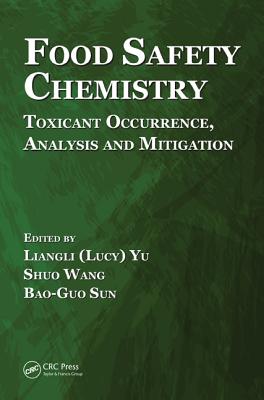 Food Safety Chemistry: Toxicant Occurrence, Analysis and Mitigation - Yu, Liangli (Lucy) (Editor), and Wang, Shuo, Professor (Editor), and Sun, Bao-Guo (Editor)