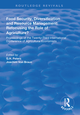 Food Security, Diversification and Resource Management: Refocusing the Role of Agriculture?: Proceedings of the Twenty-Third International Conference of Agricultural Economists - Peters, G.H., and Braun, Joachim von