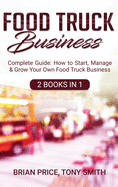 Food Truck Business: Complete Guide: How to Start, Manage & Grow Your Own Food Truck Business