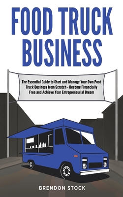 Food Truck Business: The Essential Guide to Start and Manage Your Own Food Truck Business from Scratch - Become Financially Free and Achieve Your Entrepreneurial Dream - Stock, Brendon