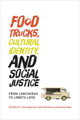 Food Trucks, Cultural Identity, and Social Justice: From Loncheras to Lobsta Love - Agyeman, Julian (Contributions by), and Matthews, Caitlin (Contributions by), and Sobel, Hannah (Contributions by)