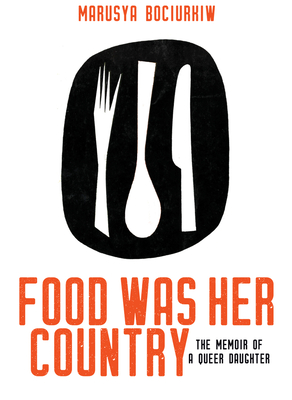 Food Was Her Country: The Memoir of a Queer Daughter - Bociurkiw, Marusya