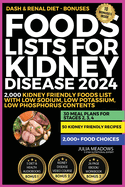 Foods Lists For Kidney Disease 2024: Includes; 2,000 Kidney Friendly Foods List With Low Sodium, Low Potassium, Low Phosphorus Contents + 30 Meal Plans for Stages 2, 3, 4, & 50 Kidney Friendly Recipes