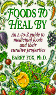 Foods to Heal by: An A-To-Z Guide to Medicinal Foods and Their Curative Properties