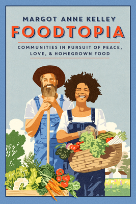 Foodtopia: Communities in Pursuit of Peace, Love, & Homegrown Food - Kelley, Margot Anne