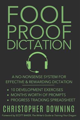 Fool Proof Dictation: A No-Nonsense System for Effective & Rewarding Dictation - Baker, Scott (Foreword by), and Downing, Christopher