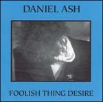 Foolish Thing Desire - Daniel Ash