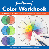 Foolproof Color Workbook: Learn, Practice, Master; A Hands-On Journey Through the Color Wheel