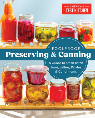 Foolproof Preserving and Canning: A Guide to Small Batch Jams, Jellies, Pickles, and Condiments - America's Test Kitchen (Editor)