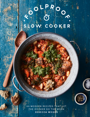 Foolproof Slow Cooker: 60 Modern Recipes That Let the Cooker Do the Work - Woods, Rebecca