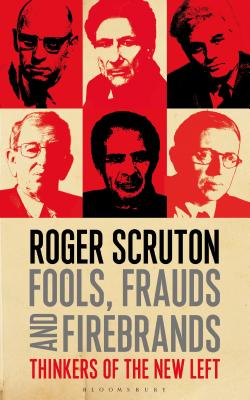 Fools, Frauds and Firebrands: Thinkers of the New Left - Scruton, Roger, Sir