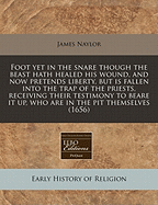 Foot Yet in the Snare Though the Beast Hath Healed His Wound, and Now Pretends Liberty, But Is Fallen Into the Trap of the Priests, Receiving Their Testimony to Beare It Up, Who Are in the Pit Themselves (1656)