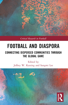 Football and Diaspora: Connecting Dispersed Communities through the Global Game - Kassing, Jeffrey W (Editor), and Lee, Sangmi (Editor)