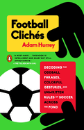 Football Clich?s: Decoding the Oddball Phrases, Colorful Gestures, and Unwritten Rules of Soccer Across the Pond