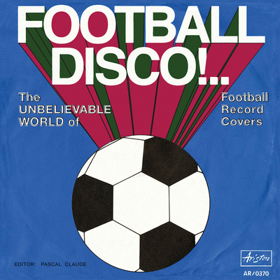 Football Disco!: The Unbelievable World of Football Record Covers - Claude, Pascal (Editor), and Caldarelli, Luciano (Text by), and Hahn, Christian (Text by)