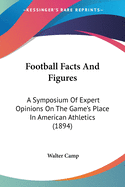 Football Facts And Figures: A Symposium Of Expert Opinions On The Game's Place In American Athletics (1894)