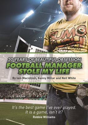 Football Manager Stole My Life: 20 Years of Beautiful Obsession - Macintosh, Iain, and Millar, Kenny, and White, Neil