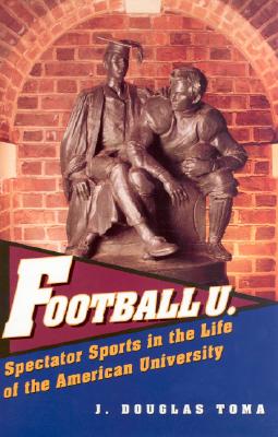 Football U.: Spectator Sports in the Life of the American University - Toma, J Douglas