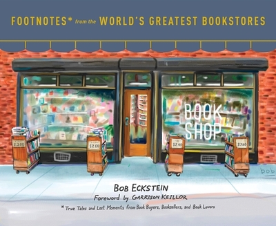 Footnotes from the World's Greatest Bookstores: True Tales and Lost Moments from Book Buyers, Booksellers, and Book Lovers - Eckstein, Bob, and Keillor, Garrison (Foreword by)