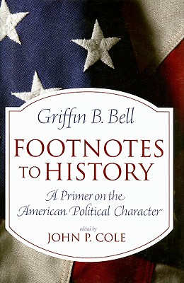 Footnotes to History: A Primer on the American Political Character - Bell, Griffin B, and Cole, John P (Editor)