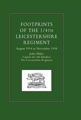 Footprints of the 1/4th Leicestershire Regiment. August 1914 to November 1918 - Milne, John